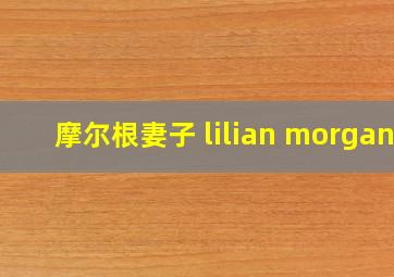 摩尔根妻子 lilian morgan